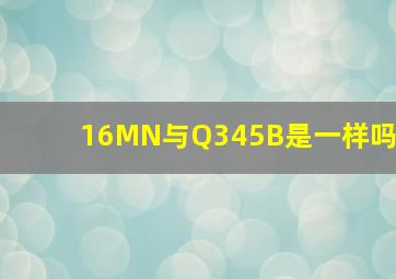 16MN与Q345B是一样吗