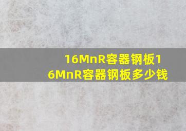 16MnR容器钢板,16MnR容器钢板多少钱