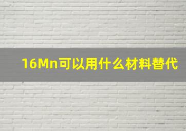 16Mn可以用什么材料替代