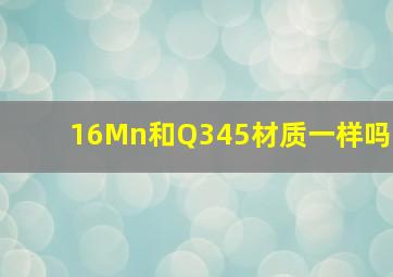 16Mn和Q345材质一样吗(