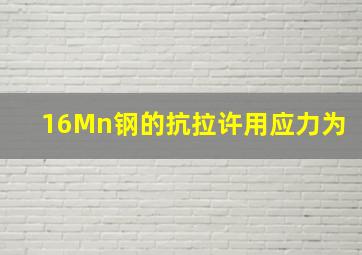 16Mn钢的抗拉许用应力为()。