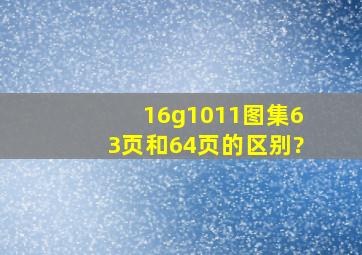 16g1011图集63页和64页的区别?