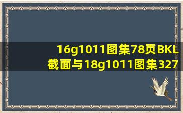 16g1011图集78页BKL截面与18g1011图集327328区别很大按那个...