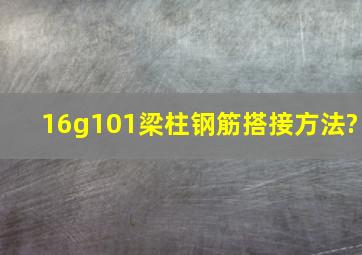 16g101梁柱钢筋搭接方法?