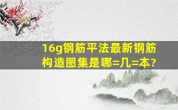 16g钢筋平法最新钢筋构造图集是哪=几=本?