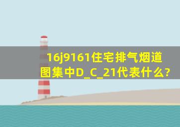 16j9161住宅排气烟道图集中D_C_21代表什么?