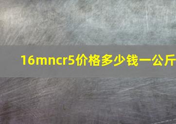 16mncr5价格多少钱一公斤