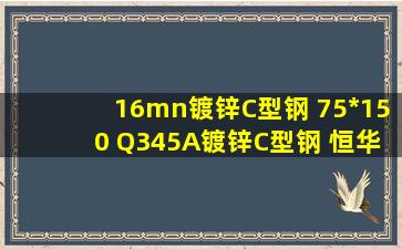 16mn镀锌C型钢 75*150 Q345A镀锌C型钢 恒华钢铁 