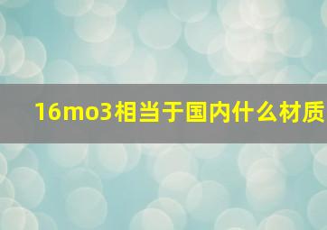 16mo3相当于国内什么材质