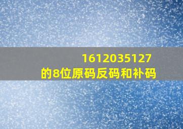 16、120、35、127的8位原码、反码和补码