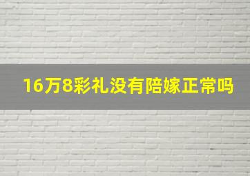 16万8彩礼没有陪嫁正常吗