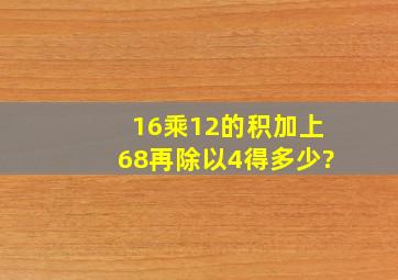 16乘12的积加上68,再除以4,得多少?