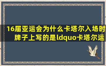 16届亚运会为什么卡塔尔入场时牌子上写的是“卡塔尔运动员”而不是...