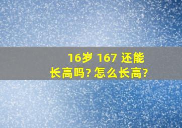 16岁 167 还能长高吗? 怎么长高?