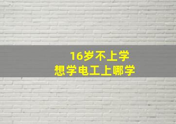 16岁不上学想学电工上哪学