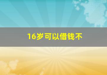 16岁可以借钱不