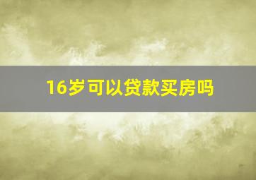 16岁可以贷款买房吗