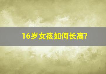 16岁女孩如何长高?