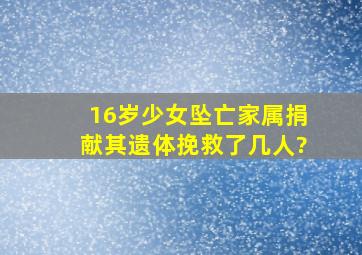 16岁少女坠亡家属捐献其遗体挽救了几人?