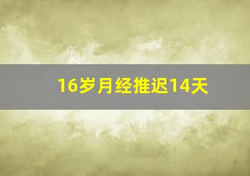 16岁月经推迟14天