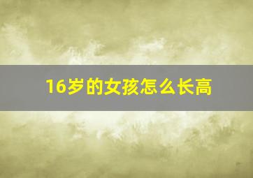 16岁的女孩怎么长高