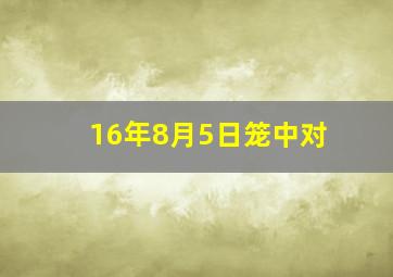 16年8月5日笼中对