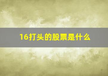 16打头的股票是什么