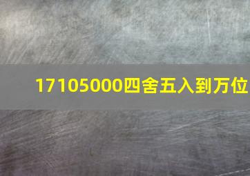 17105000四舍五入到万位