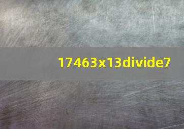 17463x13÷7