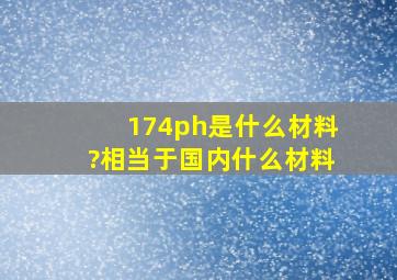 174ph是什么材料?相当于国内什么材料