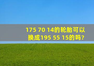 175 70 14的轮胎可以换成195 55 15的吗?