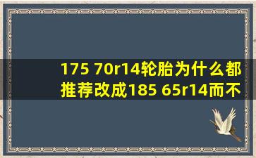 175 70r14轮胎为什么都推荐改成185 65r14而不是185 70r14的?