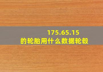 175.65.15的轮胎用什么数据轮毂