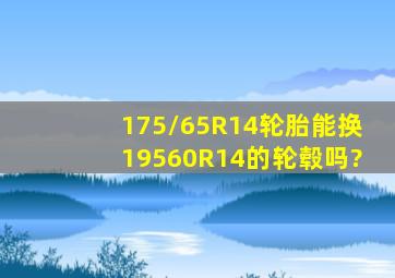 175/65R14轮胎能换195、60R14的轮毂吗?