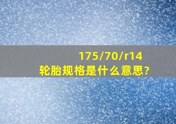 175/70/r14轮胎规格是什么意思?