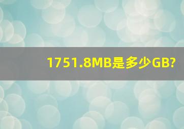 1751.8MB是多少GB?