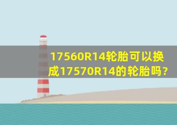 17560R14轮胎可以换成17570R14的轮胎吗?