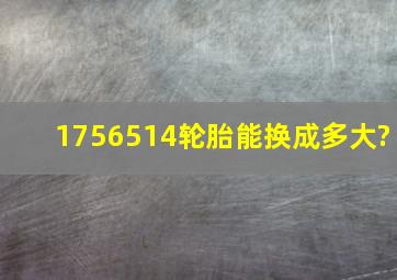 1756514轮胎能换成多大?