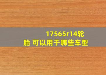 17565r14轮胎 可以用于哪些车型