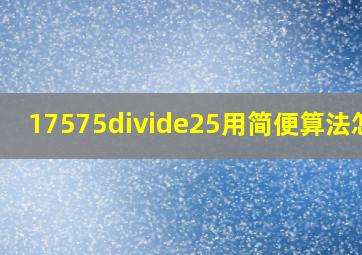 17575÷25用简便算法怎样