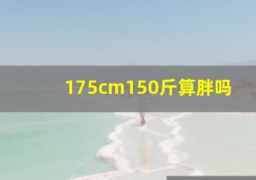 175cm150斤算胖吗