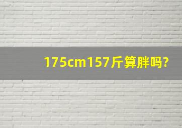 175cm157斤算胖吗?