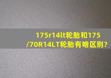 175r14lt轮胎和175/70R14LT轮胎有啥区别?