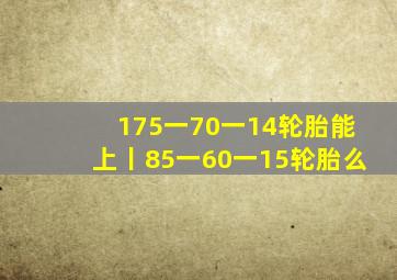 175一70一14轮胎能上丨85一60一15轮胎么(