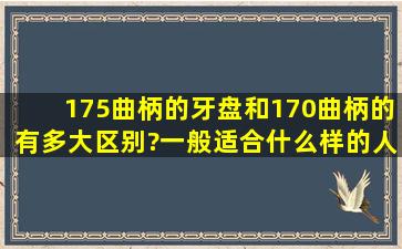 175曲柄的牙盘和170曲柄的有多大区别?一般适合什么样的人?