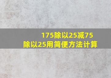 175除以25减75除以25用简便方法计算