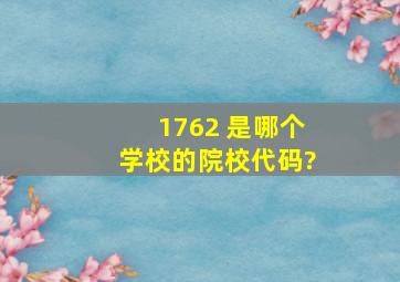 1762 是哪个学校的院校代码?