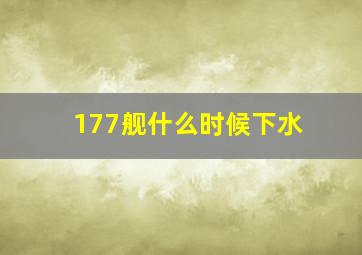 177舰什么时候下水