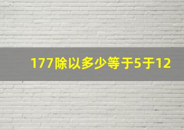 177除以多少等于5于12