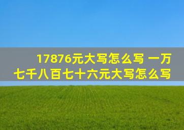 17876元大写怎么写 一万七千八百七十六元大写怎么写 